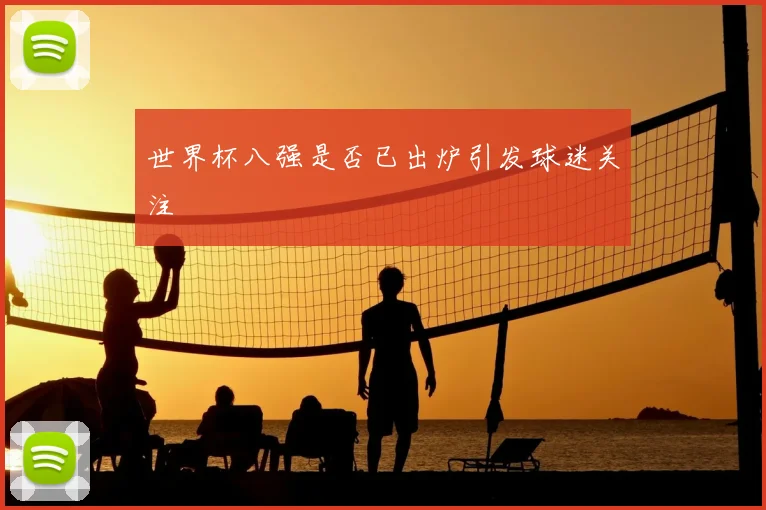 世界杯八强是否已出炉引发球迷关注