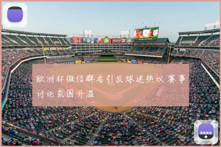 欧洲杯微信群名引发球迷热议 赛事讨论氛围升温