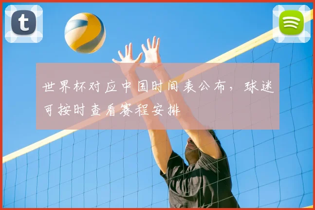 世界杯对应中国时间表公布，球迷可按时查看赛程安排