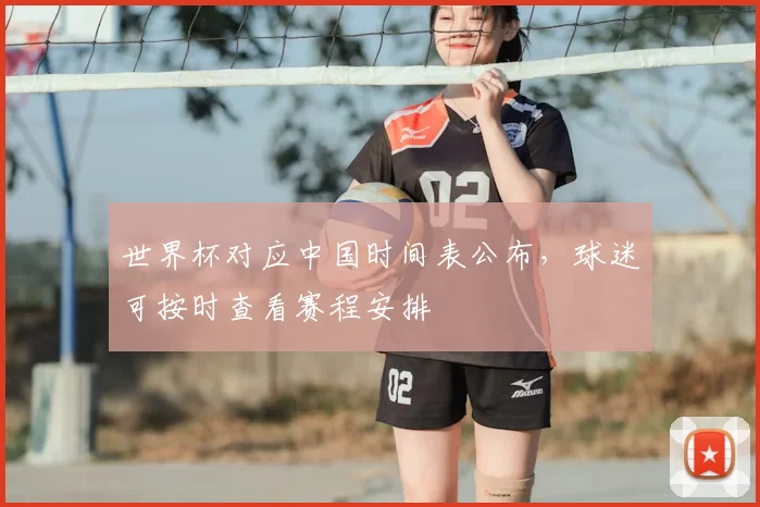 世界杯对应中国时间表公布，球迷可按时查看赛程安排