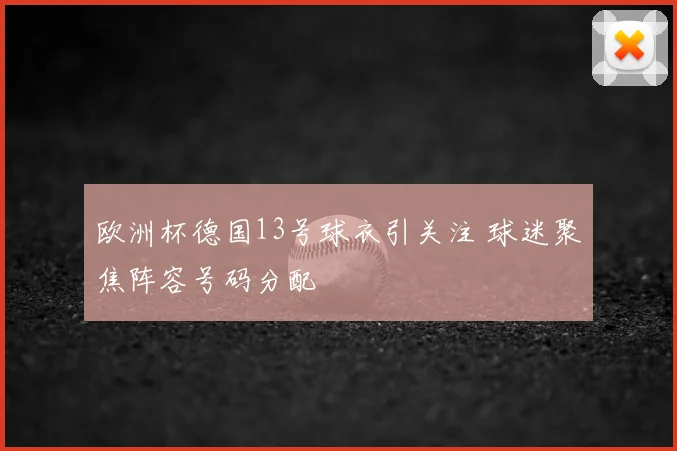 欧洲杯德国13号球衣引关注 球迷聚焦阵容号码分配