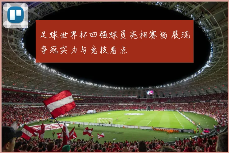 足球世界杯四强球员亮相赛场 展现争冠实力与竞技看点