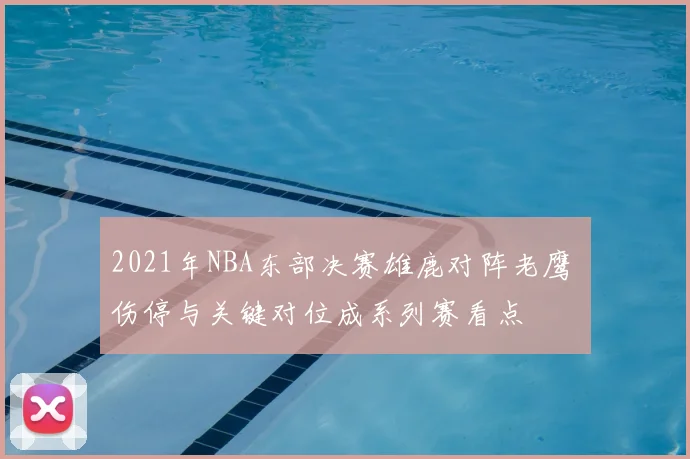 2021年NBA东部决赛雄鹿对阵老鹰 伤停与关键对位成系列赛看点