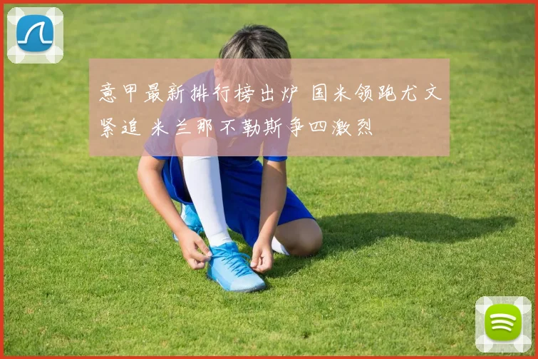 意甲最新排行榜出炉 国米领跑尤文紧追 米兰那不勒斯争四激烈