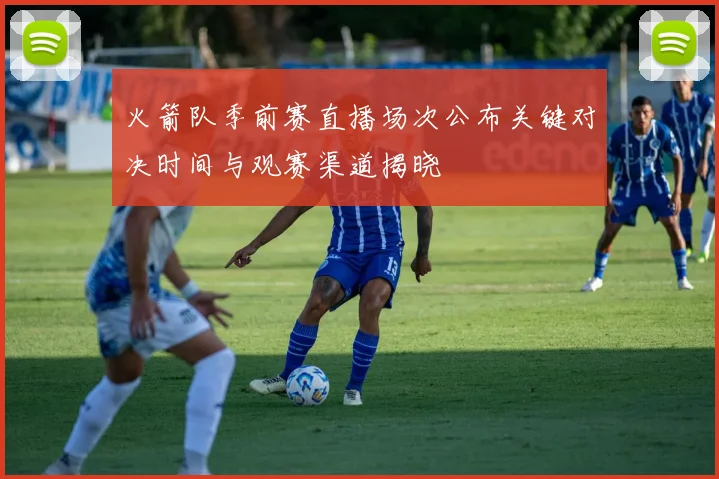 火箭队季前赛直播场次公布关键对决时间与观赛渠道揭晓