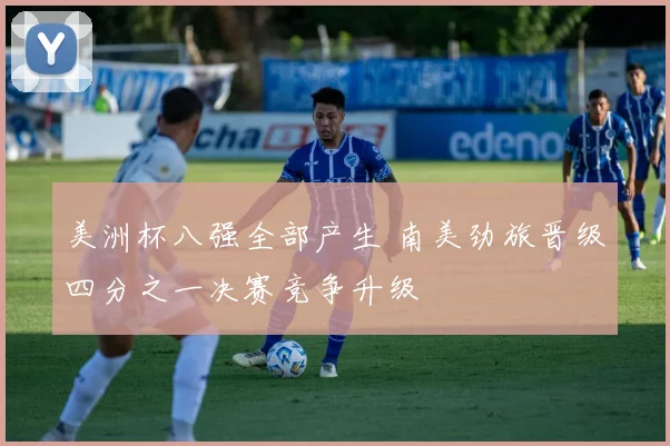 美洲杯八强全部产生 南美劲旅晋级四分之一决赛竞争升级