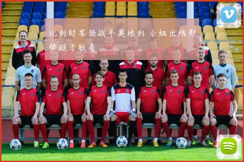 比利时客场战平奥地利 小组出线形势趋于胶着
