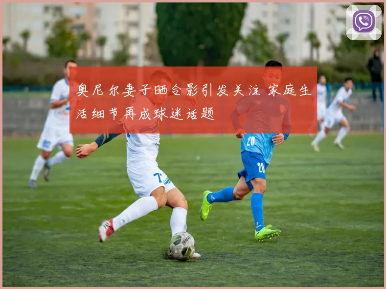 奥尼尔妻子晒合影引发关注 家庭生活细节再成球迷话题