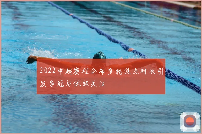 2022中超赛程公布多轮焦点对决引发争冠与保级关注