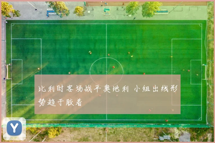 比利时客场战平奥地利 小组出线形势趋于胶着