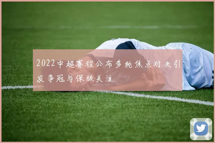 2022中超赛程公布多轮焦点对决引发争冠与保级关注
