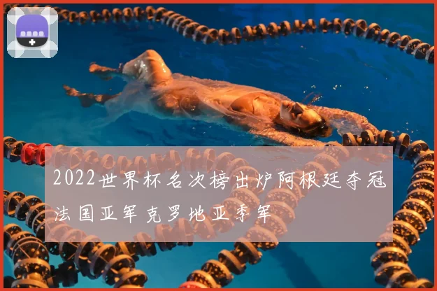 2022世界杯名次榜出炉阿根廷夺冠法国亚军克罗地亚季军