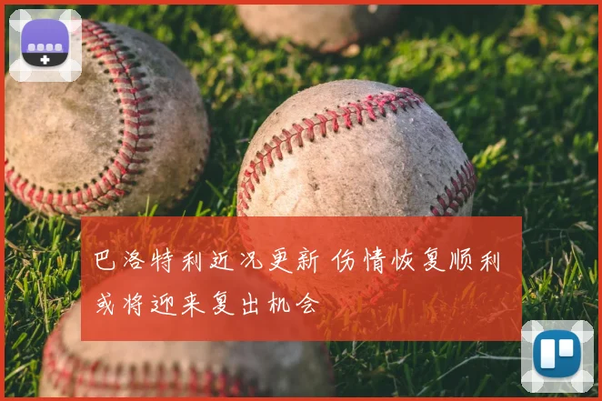 巴洛特利近况更新 伤情恢复顺利 或将迎来复出机会